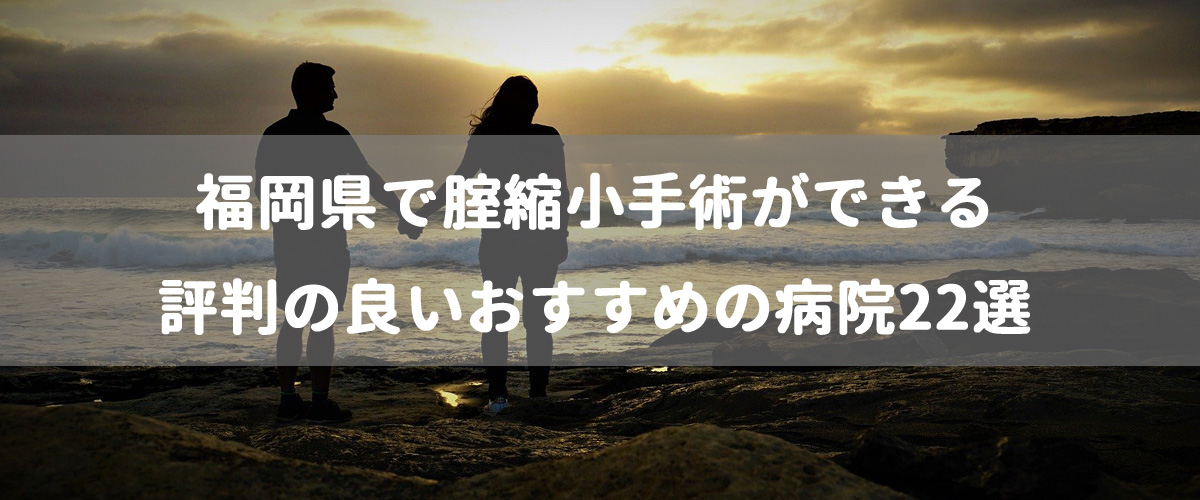 福岡県で腟縮小手術ができる評判の良いおすすめの病院22選 福岡県で腟縮小手術ができる評判の良いおすすめの病院22選
