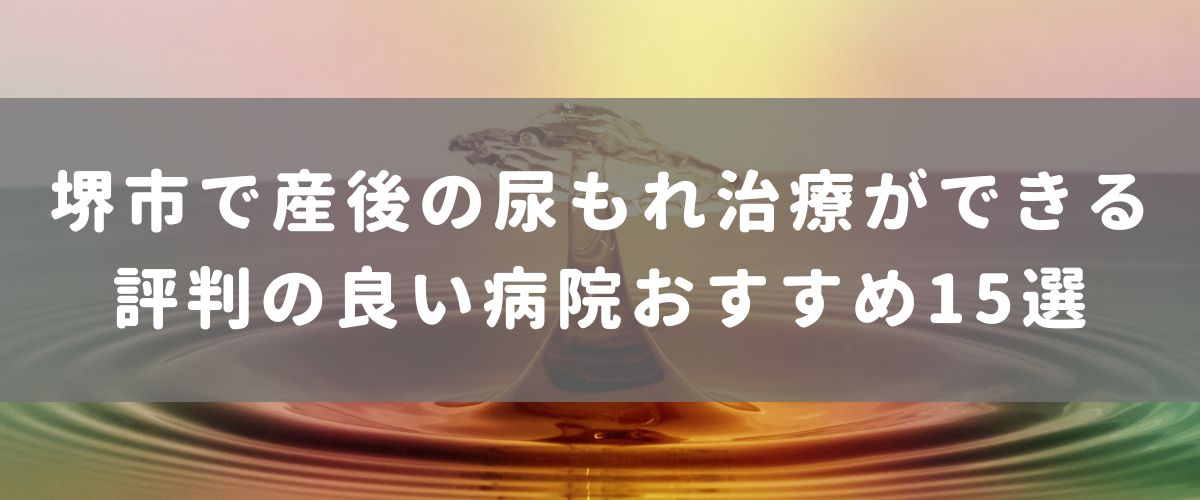 堺市で産後の尿もれ治療ができる評判の良い病院おすすめ15選