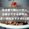 名古屋で腟レーザー治療ができる評判の良い病院おすすめ12選