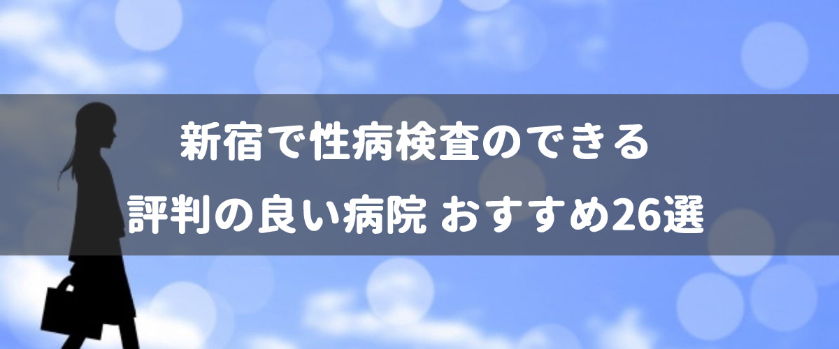 新宿で性病検査のできる評判の良い病院 おすすめ26選 腟ペディア チツペディア