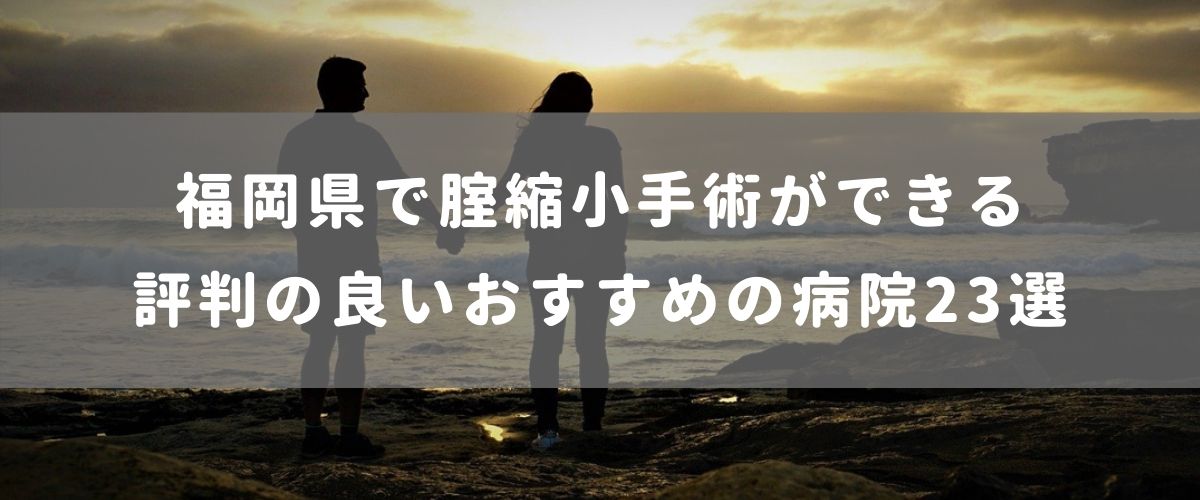 福岡県で腟縮小手術ができる 評判の良いおすすめの病院23選 福岡県で腟縮小手術ができる 評判の良いおすすめの病院23選