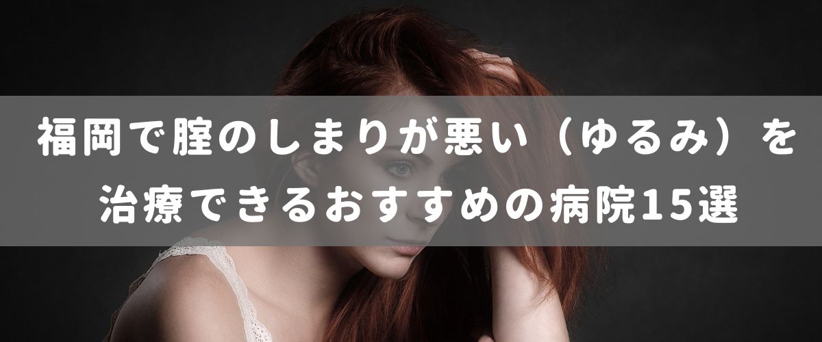 福岡で腟のしまりが悪い（ゆるみ）を治療できるおすすめの病院15選