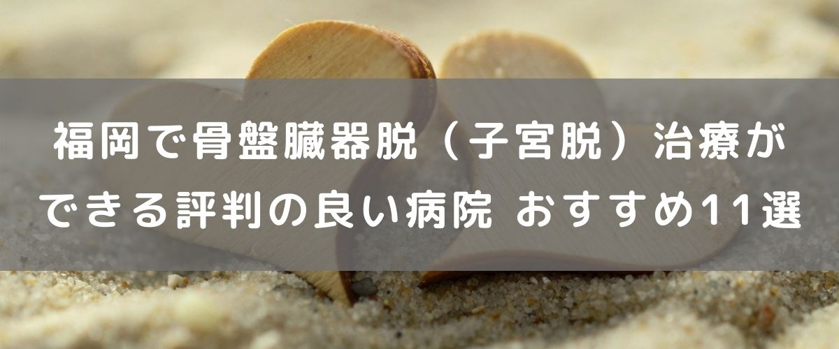 福岡で骨盤臓器脱(子宮脱)治療ができる評判の良い病院 おすすめ11選 福岡で骨盤臓器脱(子宮脱)治療ができる評判の良い病院 おすすめ11選