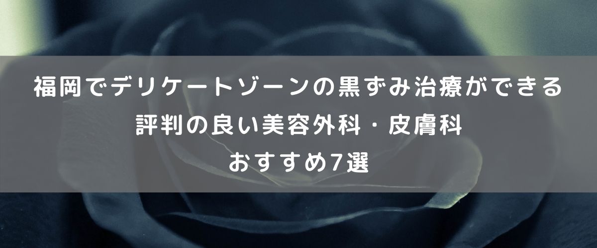 福岡でデリケートゾーンの黒ずみ治療ができる評判の良い美容外科・皮膚科おすすめ7選 福岡でデリケートゾーンの黒ずみ治療ができる評判の良い美容外科・皮膚科おすすめ7選