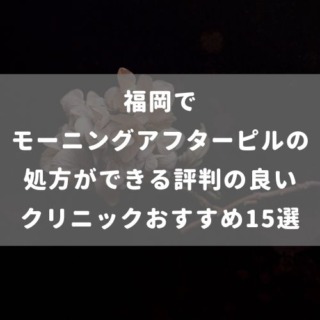 福岡でモーニングアフターピルの処方ができる評判の良いクリニックおすすめ15選