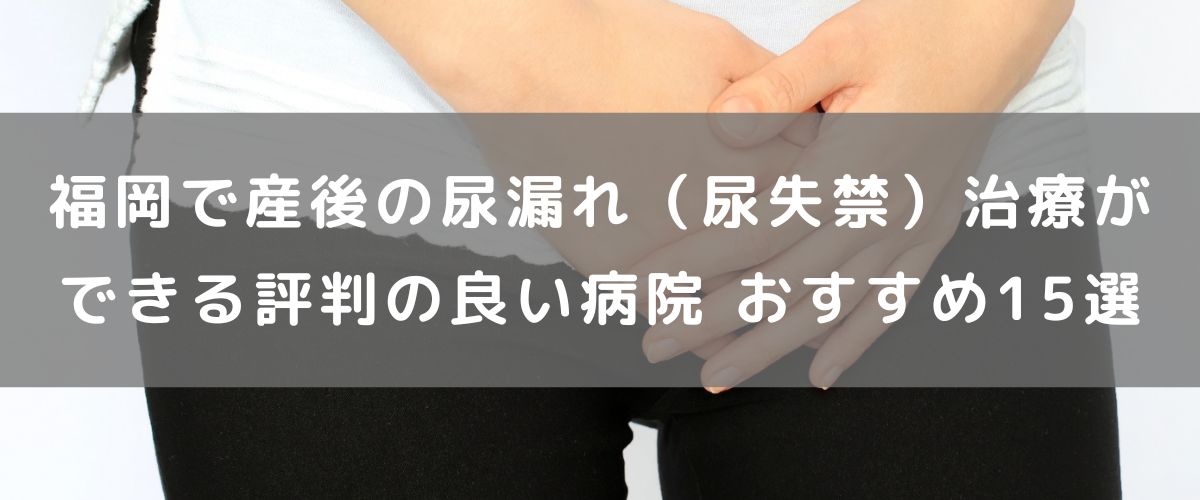 福岡で産後の尿漏れ（尿失禁）治療ができる評判の良い病院 おすすめ15選