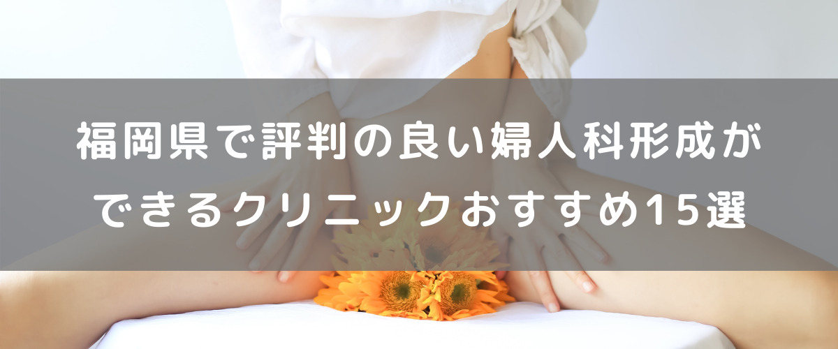 福岡県で評判の良い婦人科形成ができるクリニックおすすめ15選 腟ペディア チツペディア