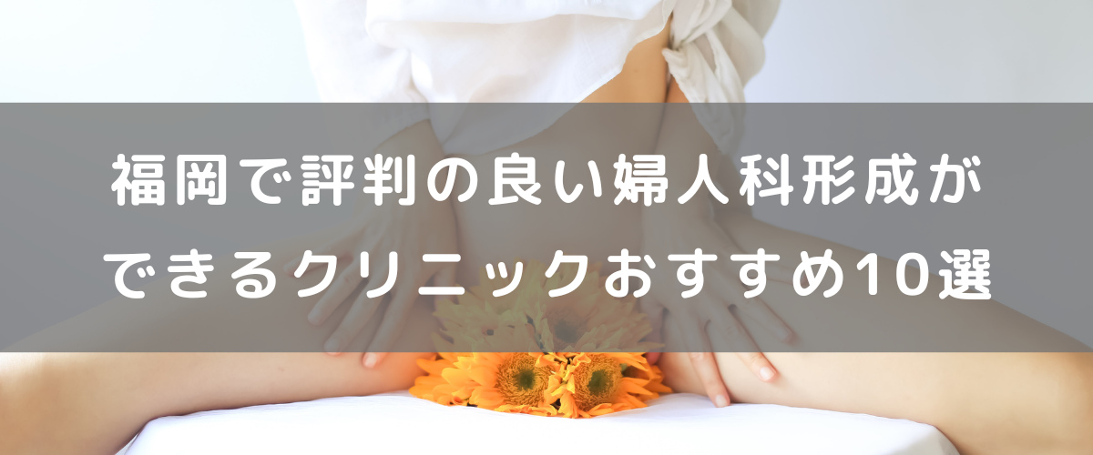 福岡で評判の良い婦人科形成ができるクリニックおすすめ10選