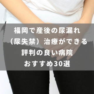 福岡で産後の尿漏れ（尿失禁）治療ができる評判の良い病院 おすすめ30選