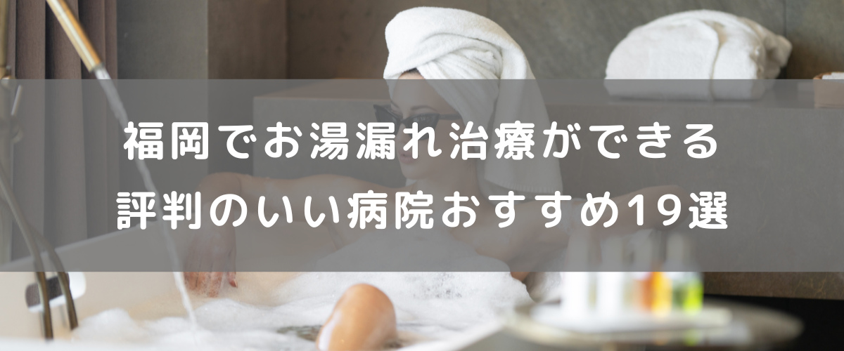 福岡でお湯漏れ治療ができる評判のいい病院おすすめ19選