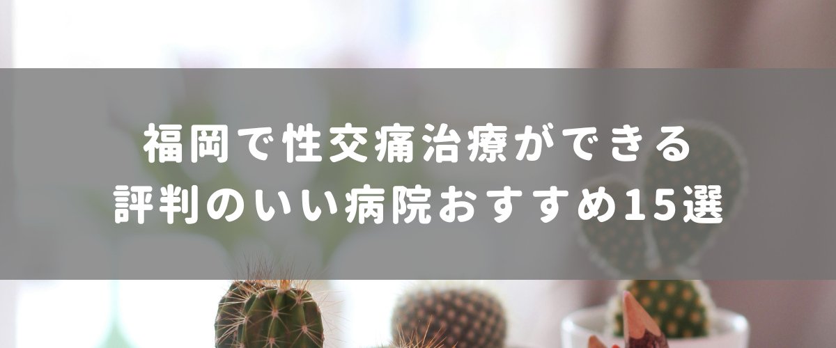 福岡で性交痛治療ができる評判のいい病院おすすめ15選