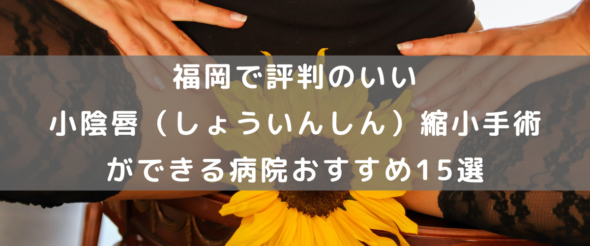 福岡で評判のいい小陰唇（しょういんしん）縮小手術ができる病院おすすめ30選