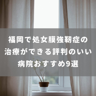 福岡で処女膜強靭症の治療ができる評判のいい病院おすすめ9選