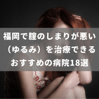 福岡で腟のしまりが悪い（ゆるみ）を治療できるおすすめの病院18選