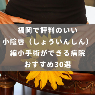 福岡で評判のいい小陰唇（しょういんしん）縮小手術ができる病院おすすめ30選
