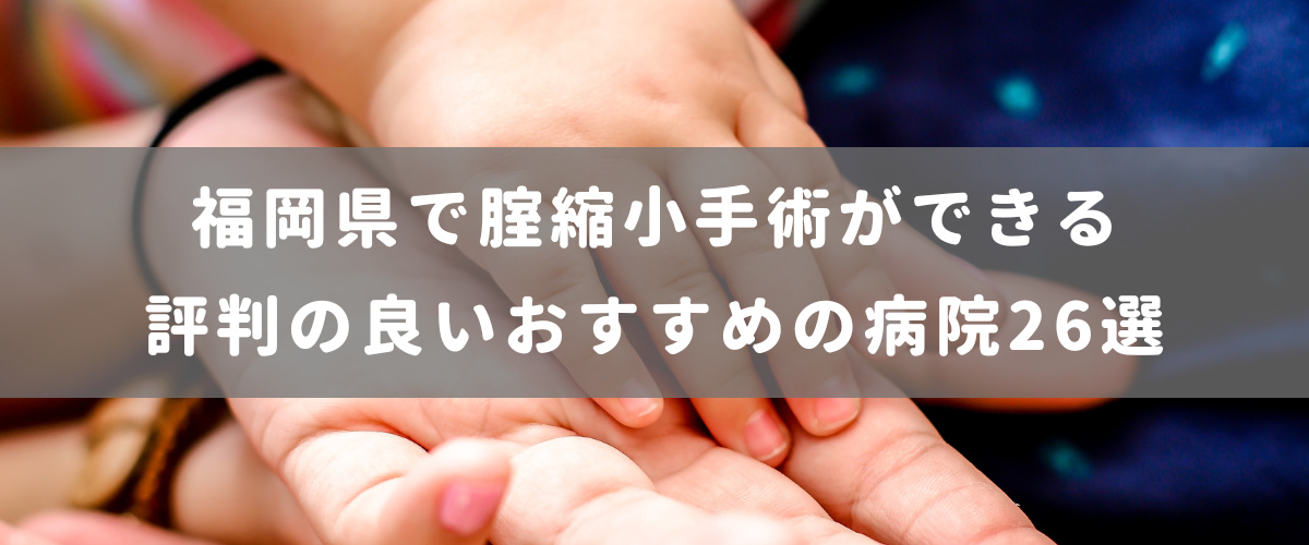 福岡県で腟縮小手術ができる 評判の良いおすすめの病院26選 福岡県で腟縮小手術ができる 評判の良いおすすめの病院26選