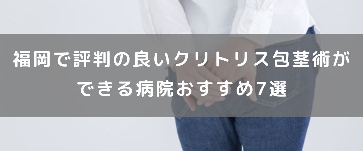 福岡で評判の良いクリトリス包茎術ができる病院おすすめ7選 福岡で評判の良いクリトリス包茎術ができる病院おすすめ7選