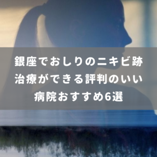銀座でおしりのニキビ跡治療ができる評判のいい病院おすすめ6選