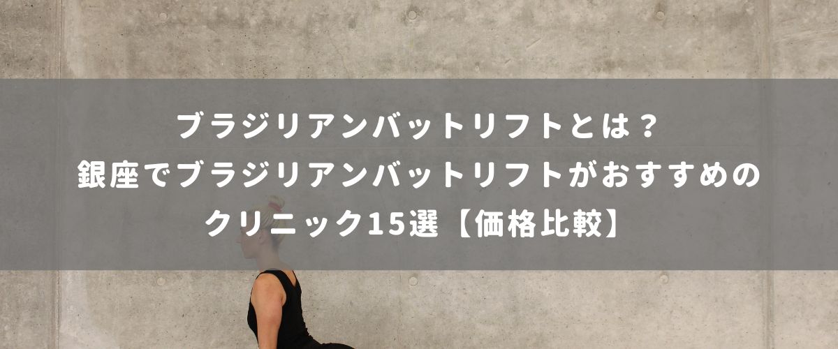 銀座でブラジリアンバットリフトがおすすめのクリニック15選【価格比較】