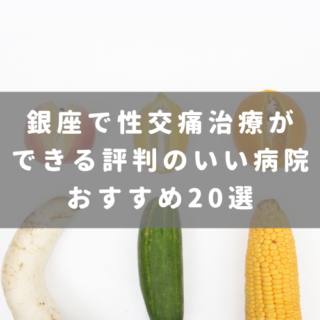 銀座で性交痛治療ができる評判のいい病院おすすめ20選