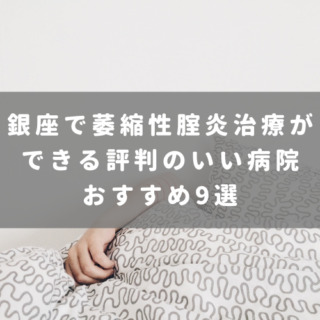 銀座で萎縮性腟炎治療ができる評判のいい病院おすすめ9選