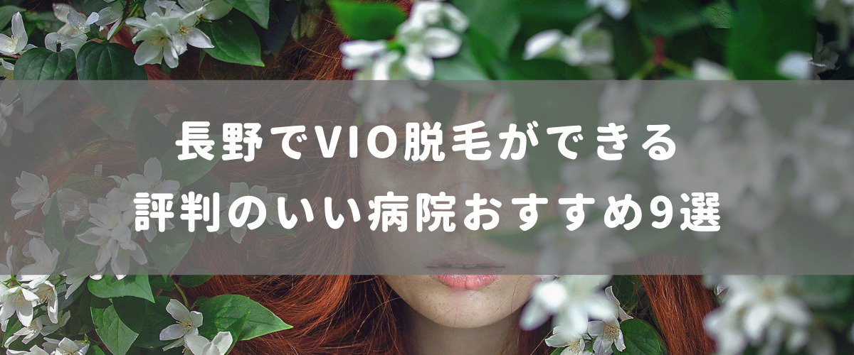 長野でVIO脱毛ができる評判のいい病院おすすめ9選 長野でVIO脱毛ができる評判のいい病院おすすめ9選