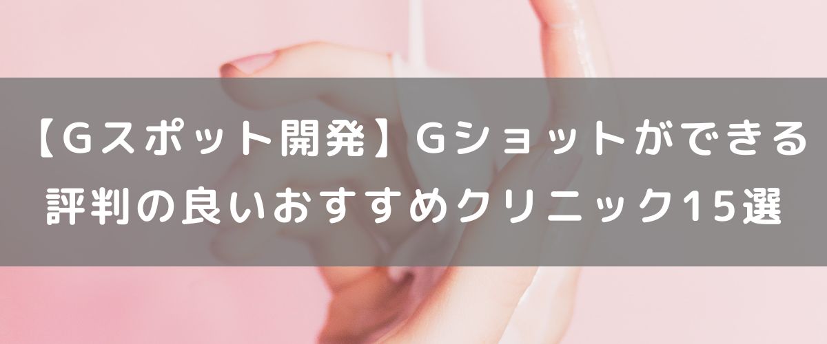 【Gスポット開発】Gショットができる評判の良いおすすめクリニック15選