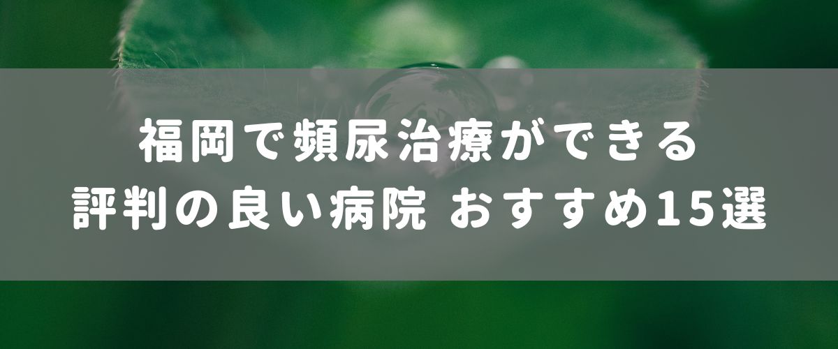 福岡で頻尿治療ができる評判のいい病院おすすめ15選