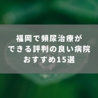 福岡で頻尿治療ができる評判の良い病院おすすめ15選