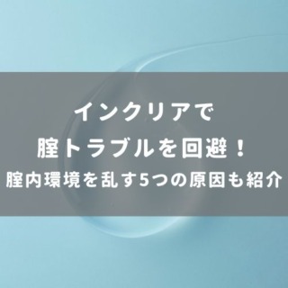 インクリアで腟トラブルを回避！腟内環境を乱す5つの原因も紹介
