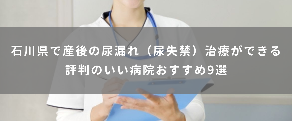 石川県で産後の尿漏れ（尿失禁）治療ができる評判のいい病院おすすめ9選