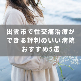 出雲市で性交痛治療ができる評判のいい病院おすすめ6選