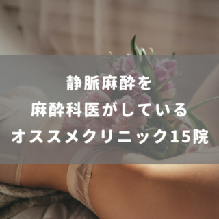 静脈麻酔を麻酔科医がしているオススメクリニック15院