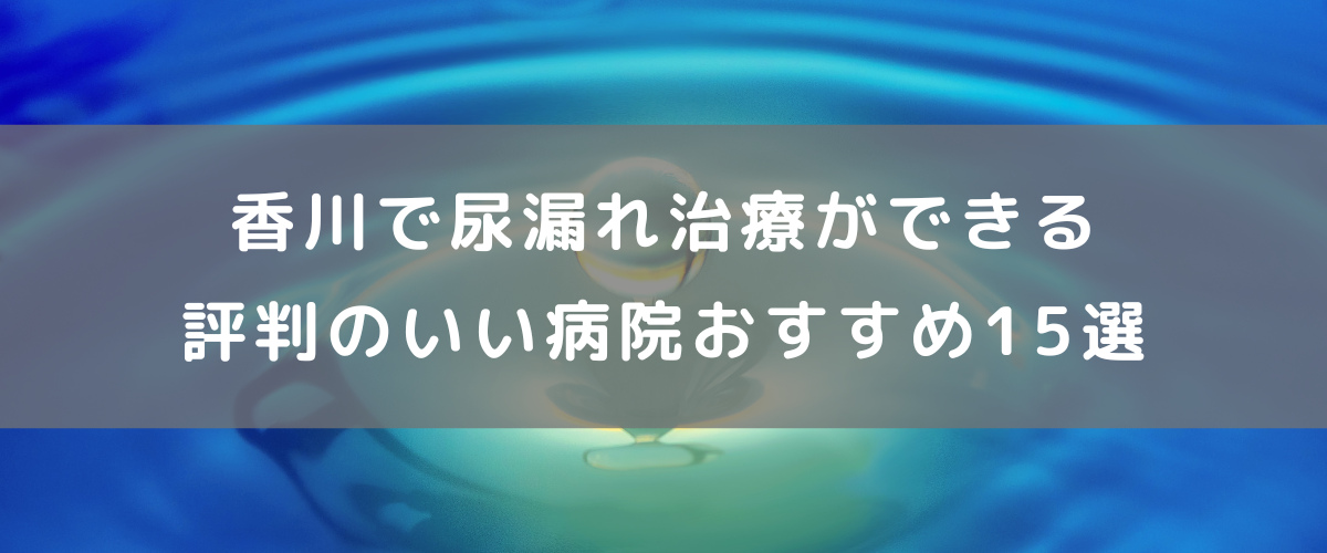 香川で尿漏れ治療ができる評判のいい病院おすすめ15選