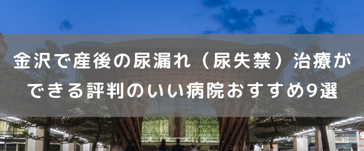 金沢で産後の尿漏れ（尿失禁）治療ができる評判のいい病院おすすめ9選