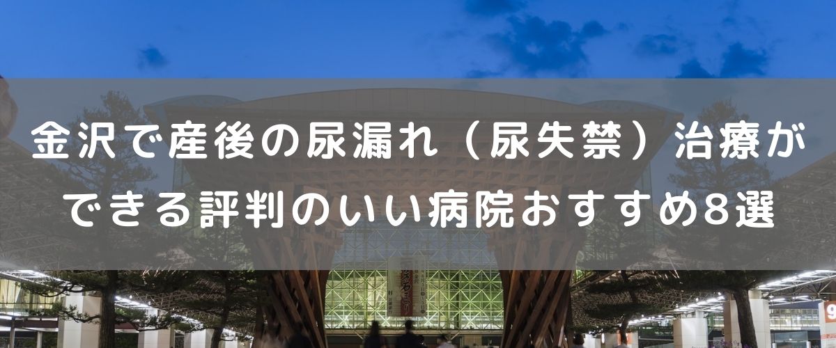 金沢で産後の尿漏れ(尿失禁)治療ができる評判のいい病院おすすめ8選 金沢で産後の尿漏れ(尿失禁)治療ができる評判のいい病院おすすめ8選