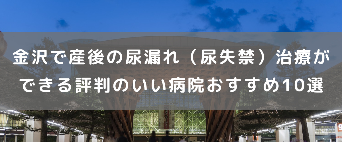 金沢で産後の尿漏れ（尿失禁）治療ができる評判のいい病院おすすめ10選