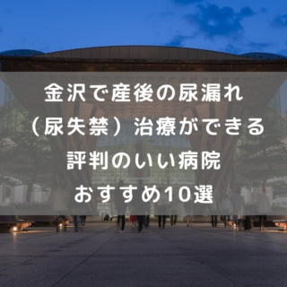 金沢で産後の尿漏れ（尿失禁）治療ができる評判のいい病院おすすめ10選