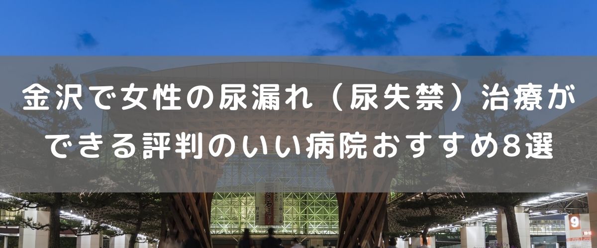 金沢で女性の尿漏れ(尿失禁)治療ができる評判のいい病院おすすめ8選 金沢で女性の尿漏れ(尿失禁)治療ができる評判のいい病院おすすめ8選