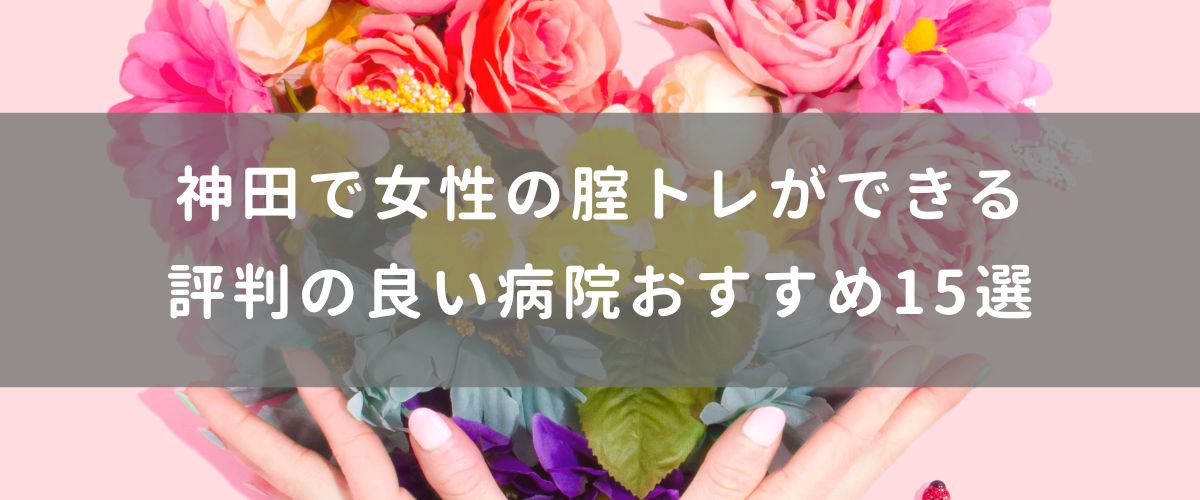 神田で女性の腟トレができる評判の良い病院おすすめ15選
