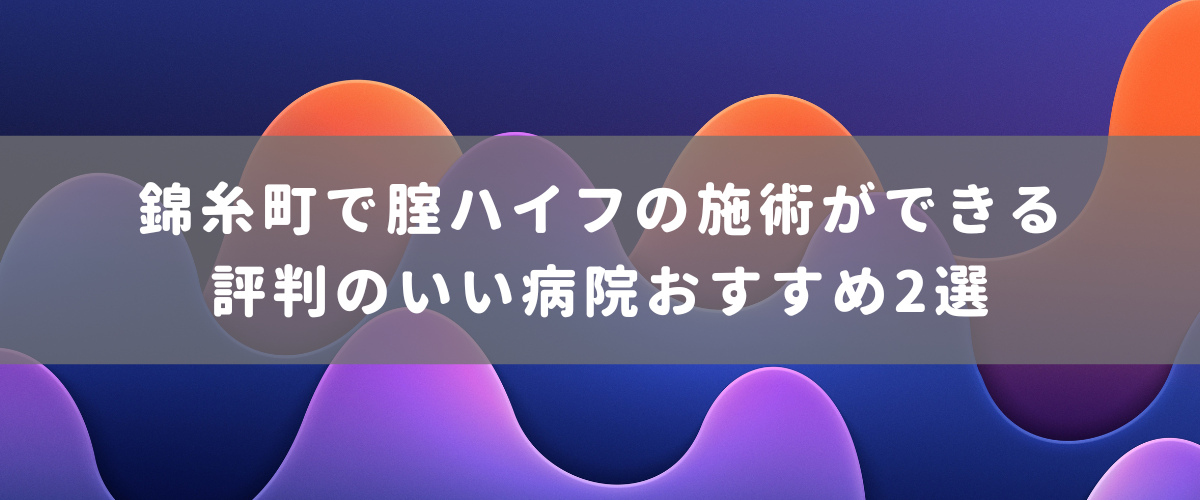 錦糸町で腟ハイフの施術ができる評判のいい病院おすすめ2選