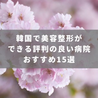 韓国で美容整形ができる評判の良い病院おすすめ15選