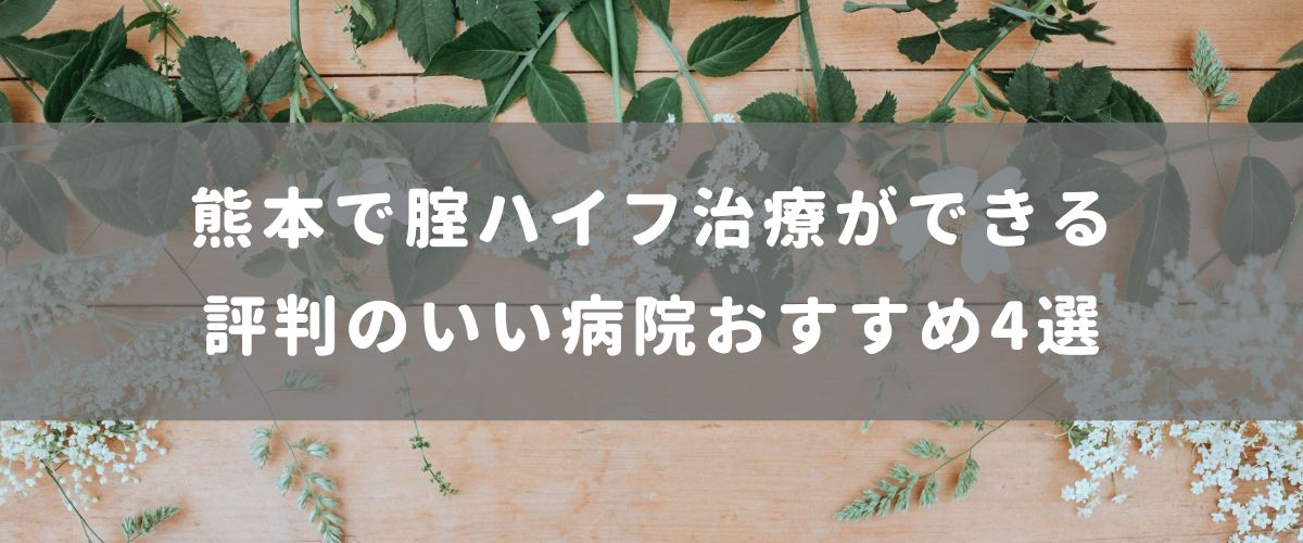 熊本で腟ハイフ治療ができる評判のいい病院おすすめ4選 熊本で腟ハイフ治療ができる評判のいい病院おすすめ4選
