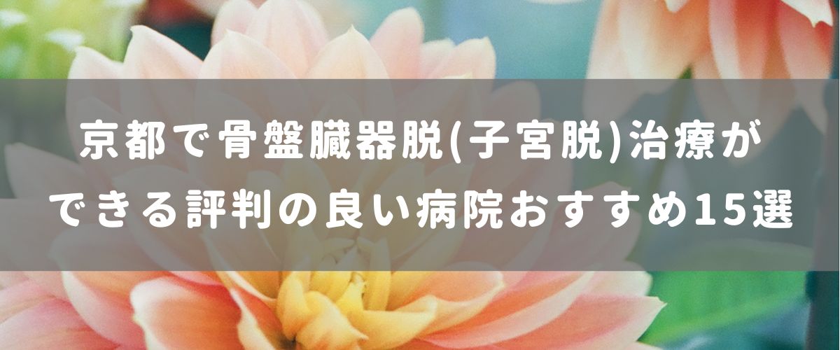 京都で骨盤臓器脱(子宮脱)治療ができる評判の良い病院おすすめ15選