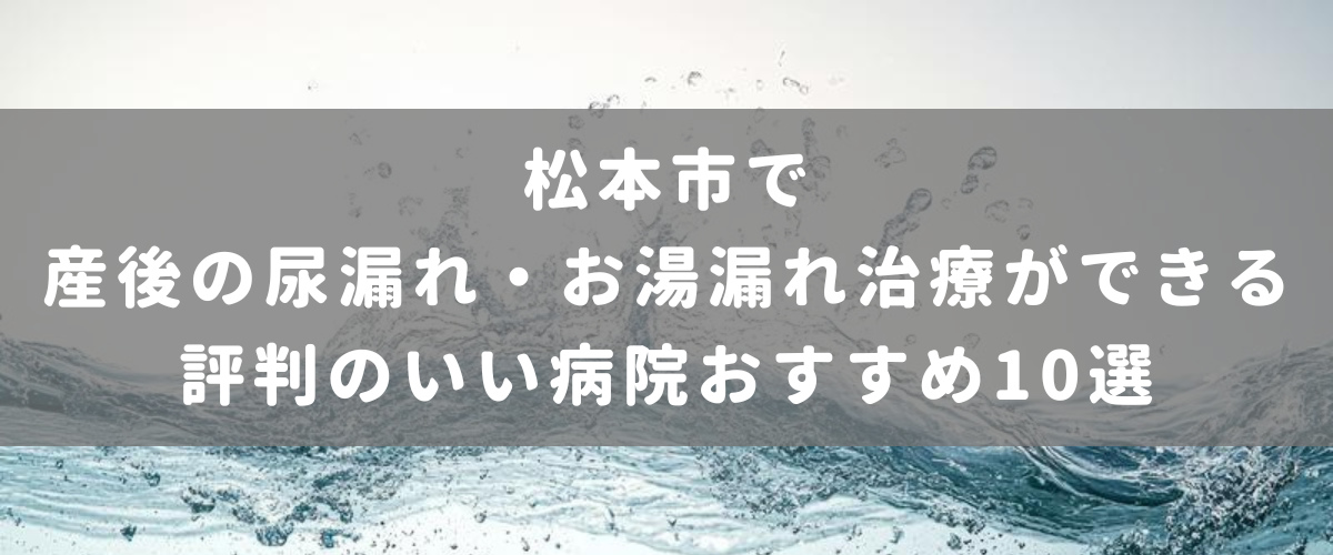 松本市で産後の尿漏れ・お湯漏れ治療ができる評判のいい病院おすすめ10選