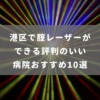 港区で腟レーザーができる評判のいい病院おすすめ10選