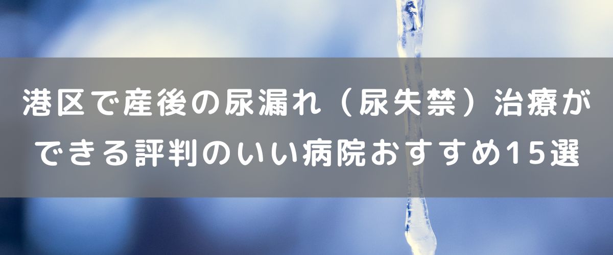 港区で産後の尿漏れ（尿失禁）治療ができる評判のいい病院おすすめ15選