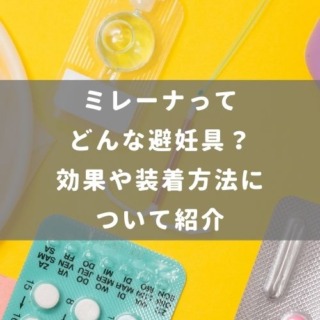 ミレーナってどんな避妊具？効果や装着方法について紹介