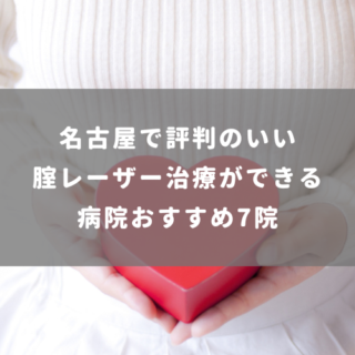 名古屋で評判のいい腟レーザー治療ができる病院おすすめ7院