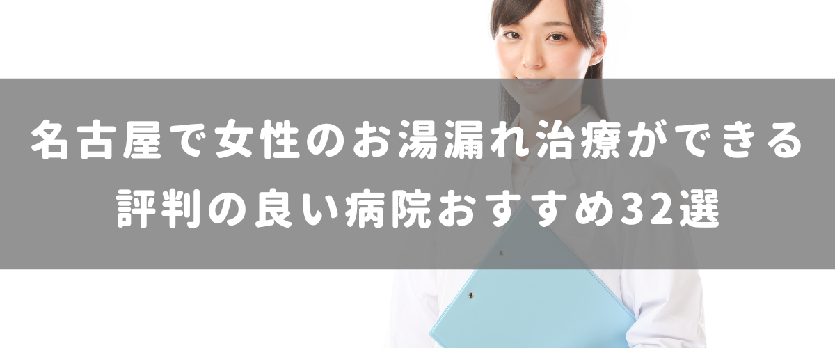 名古屋で女性のお湯漏れ治療ができる評判の良い病院おすすめ32選 名古屋で女性のお湯漏れ治療ができる評判の良い病院おすすめ32選